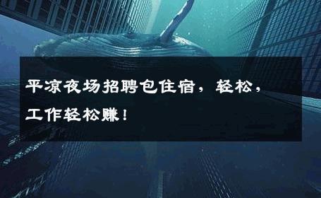 平凉夜场招聘包住宿，轻松，工作轻松赚！