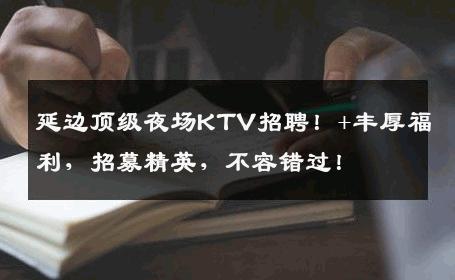 延边顶级夜场KTV招聘！+丰厚福利，招募精英，不容错过！