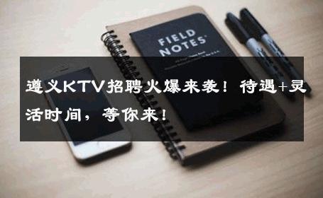 遵义KTV招聘火爆来袭！待遇+灵活时间，等你来！