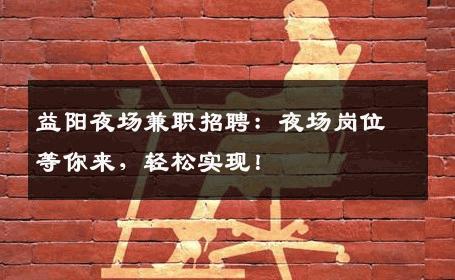 益阳夜场兼职招聘：夜场岗位等你来，轻松实现！