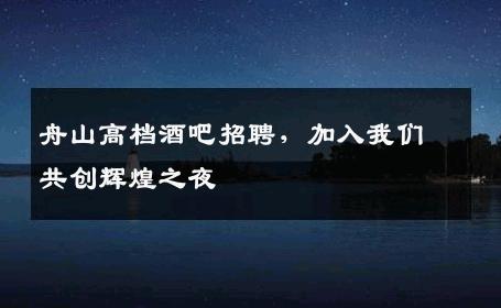 舟山高档酒吧招聘，加入我们共创辉煌之夜