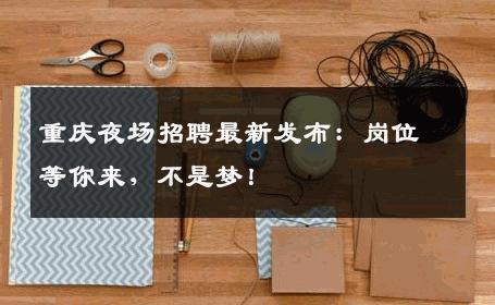 重庆夜场招聘最新发布：岗位等你来，不是梦！