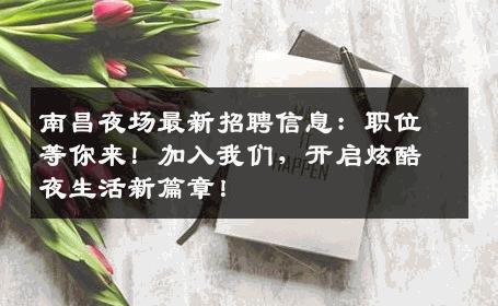 南昌夜场最新招聘信息：职位等你来！加入我们，开启炫酷夜生活新篇章！