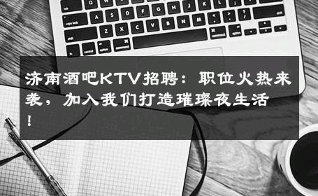 济南酒吧KTV招聘：职位火热来袭，加入我们打造璀璨夜生活！