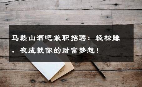 马鞍山酒吧兼职招聘：轻松赚，夜成就你的财富梦想！