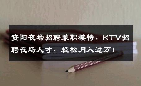 资阳夜场招聘兼职模特，KTV招聘夜场人才，轻松月入过万！