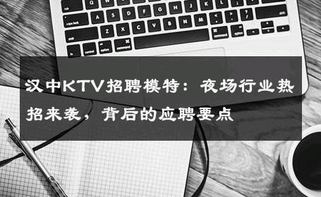 汉中KTV招聘模特：夜场行业热招来袭，背后的应聘要点