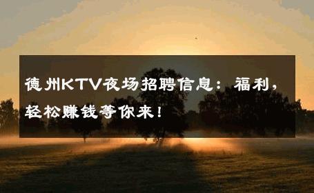 德州KTV夜场招聘信息：福利，轻松赚钱等你来！