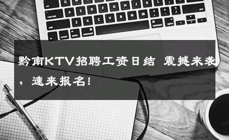 黔南KTV招聘工资日结 震撼来袭，速来报名！