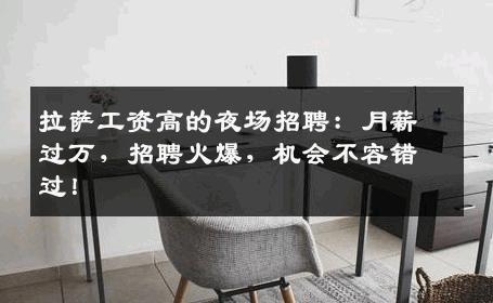 拉萨工资高的夜场招聘：月薪过万，招聘火爆，机会不容错过！