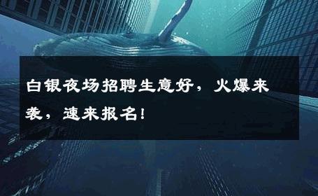 白银夜场招聘生意好，火爆来袭，速来报名！