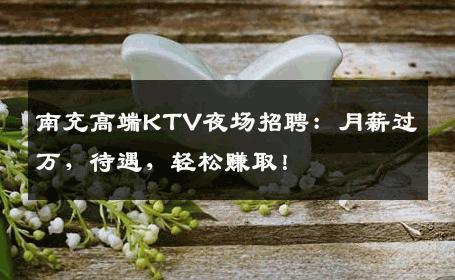 南充高端KTV夜场招聘：月薪过万，待遇，轻松赚取！
