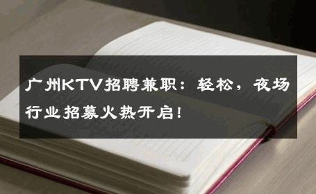 广州KTV招聘兼职：轻松，夜场行业招募火热开启！