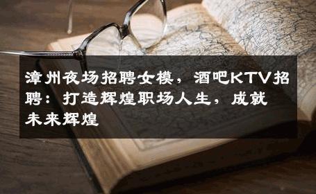 漳州夜场招聘女模，酒吧KTV招聘：打造辉煌职场人生，成就未来辉煌