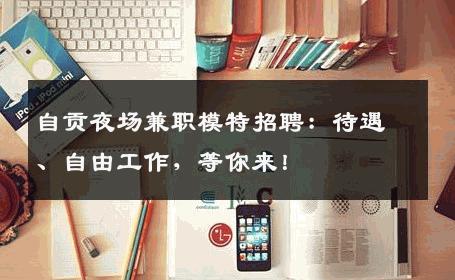 自贡夜场兼职模特招聘：待遇、自由工作，等你来！