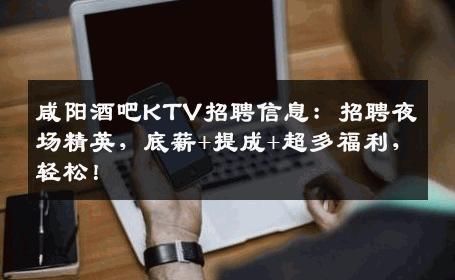 咸阳酒吧KTV招聘信息：招聘夜场精英，底薪+提成+超多福利，轻松！