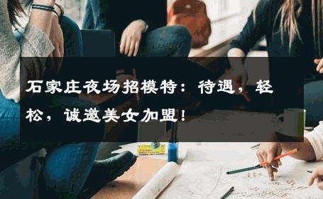 石家庄夜场招模特：待遇，轻松，诚邀美女加盟！