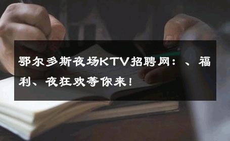 鄂尔多斯夜场KTV招聘网：、福利、夜狂欢等你来！