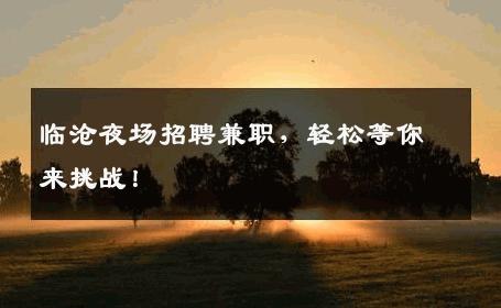 临沧夜场招聘兼职，轻松等你来挑战！