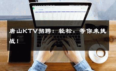 唐山KTV招聘：轻松，等你来挑战！