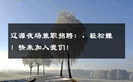 辽源夜场兼职招聘：，轻松赚！快来加入我们！
