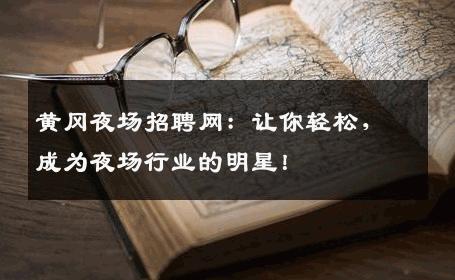 黄冈夜场招聘网：让你轻松，成为夜场行业的明星！