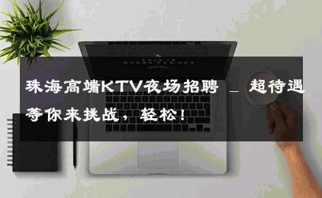 珠海高端KTV夜场招聘 _ 超待遇等你来挑战，轻松！