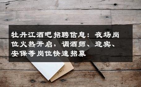 牡丹江酒吧招聘信息：夜场岗位火热开启，调酒师、迎宾、安保等岗位快速招募