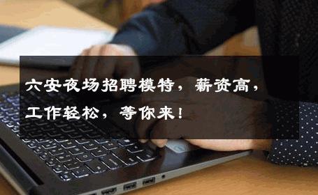 六安夜场招聘模特，薪资高，工作轻松，等你来！