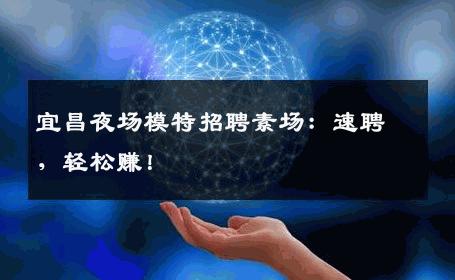 宜昌夜场模特招聘素场：速聘，轻松赚！
