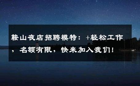 鞍山夜店招聘模特：+轻松工作，名额有限，快来加入我们！