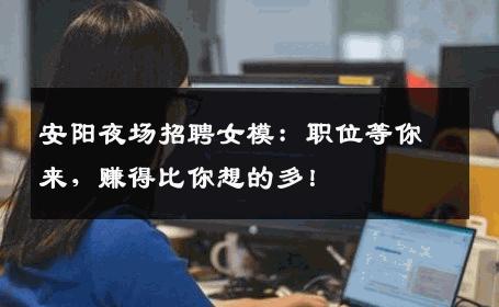 安阳夜场招聘女模：职位等你来，赚得比你想的多！