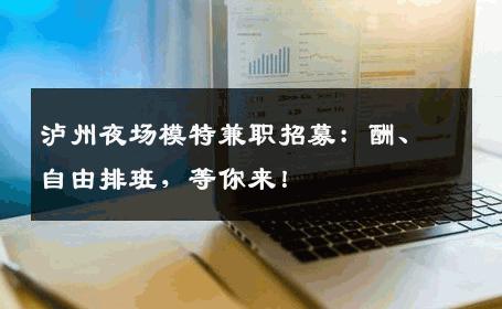 泸州夜场模特兼职招募：酬、自由排班，等你来！