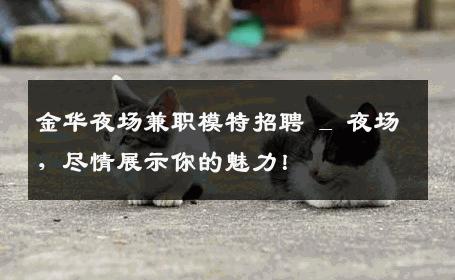 金华夜场兼职模特招聘 _ 夜场，尽情展示你的魅力！