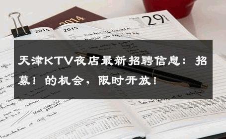 天津KTV夜店最新招聘信息：招募！的机会，限时开放！