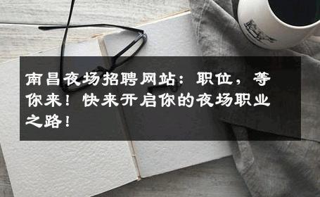 南昌夜场招聘网站：职位，等你来！快来开启你的夜场职业之路！