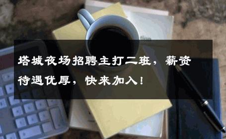塔城夜场招聘主打二班，薪资待遇优厚，快来加入！