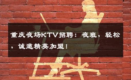 重庆夜场KTV招聘：夜班，轻松，诚邀精英加盟！