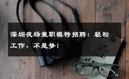 深圳夜场兼职模特招聘：轻松工作，不是梦！