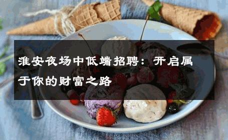 淮安夜场中低端招聘：开启属于你的财富之路