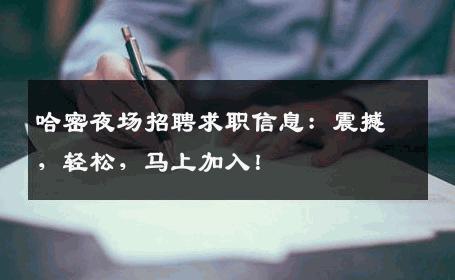哈密夜场招聘求职信息：震撼，轻松，马上加入！