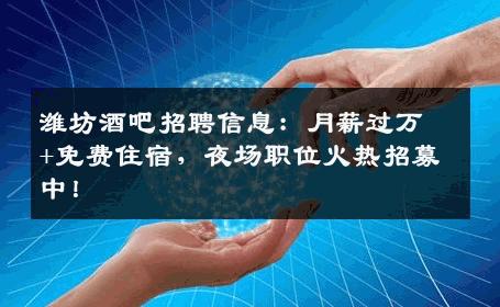 潍坊酒吧招聘信息：月薪过万+免费住宿，夜场职位火热招募中！