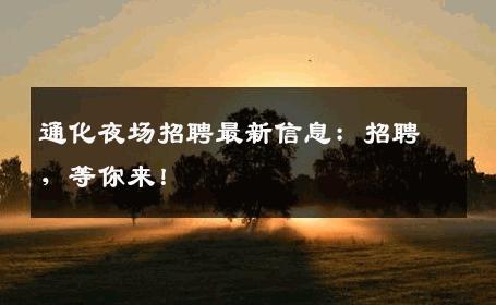通化夜场招聘最新信息：招聘，等你来！