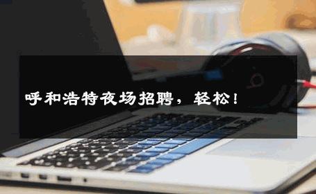 呼和浩特夜场招聘，轻松！