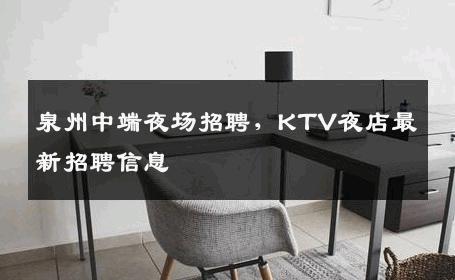 泉州中端夜场招聘，KTV夜店最新招聘信息