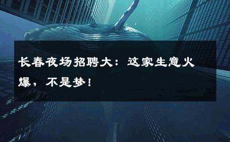 长春夜场招聘大：这家生意火爆，不是梦！