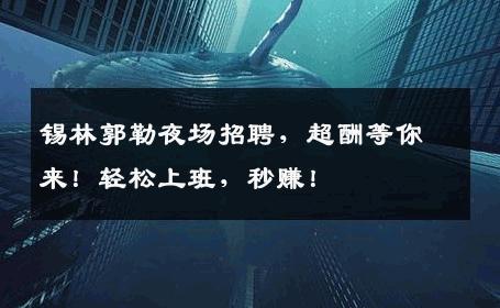 锡林郭勒夜场招聘，超酬等你来！轻松上班，秒赚！