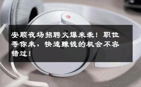 安顺夜场招聘火爆来袭！职位等你来，快速赚钱的机会不容错过！