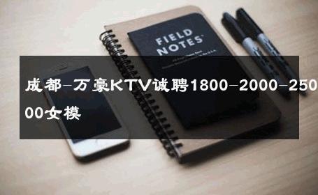 成都-万豪KTV诚聘1800-2000-2500-2800女模