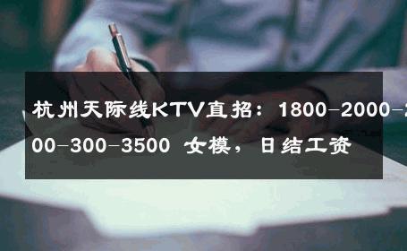 杭州天际线KTV直招：1800-2000-2500-300-3500 女模，日结工资